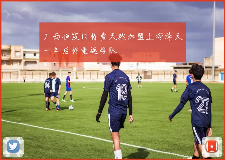 广西恒宸门将童天然加盟上海泽天一年后将重返母队