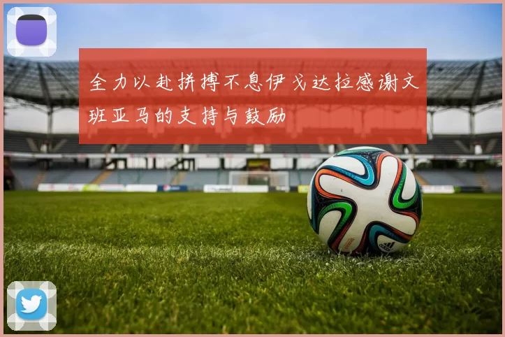 全力以赴拼搏不息伊戈达拉感谢文班亚马的支持与鼓励
