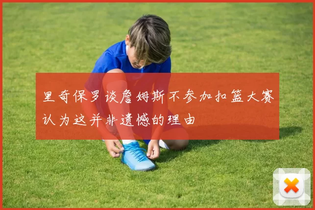 里奇保罗谈詹姆斯不参加扣篮大赛认为这并非遗憾的理由