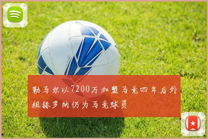 勒马尔以7200万加盟马竞四年后外租赫罗纳仍为马竞球员
