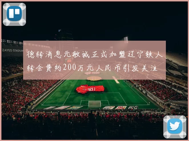 德转消息元敏诚正式加盟辽宁铁人转会费约200万元人民币引发关注