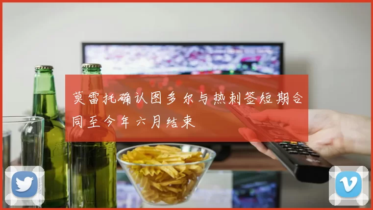 莫雷托确认图多尔与热刺签短期合同至今年六月结束