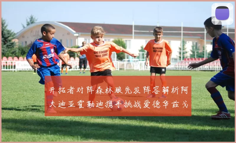 开拓者对阵森林狼先发阵容解析阿夫迪亚霍勒迪携手挑战爱德华兹戈贝尔