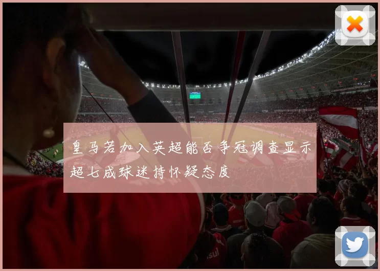 皇马若加入英超能否争冠调查显示超七成球迷持怀疑态度
