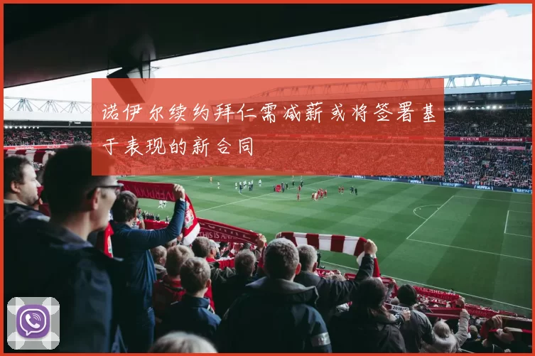 诺伊尔续约拜仁需减薪或将签署基于表现的新合同