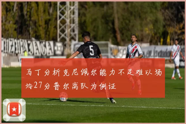 马丁分析克尼佩尔能力不足难以场均27分普尔离队为例证