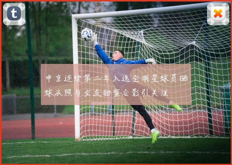 申京连续第二年入选全明星球员晒球衣照与女友甜蜜合影引关注