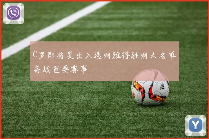 C罗即将复出入选利雅得胜利大名单备战重要赛事