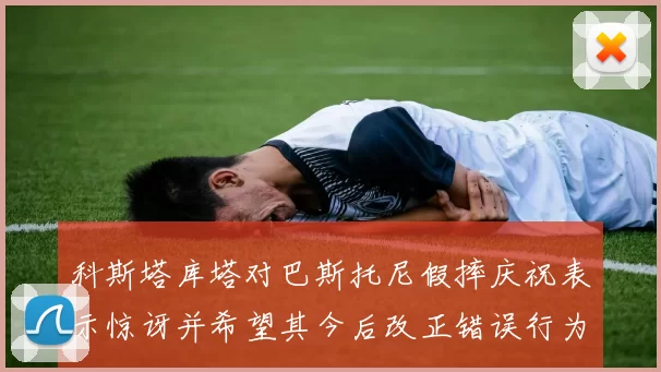 科斯塔库塔对巴斯托尼假摔庆祝表示惊讶并希望其今后改正错误行为
