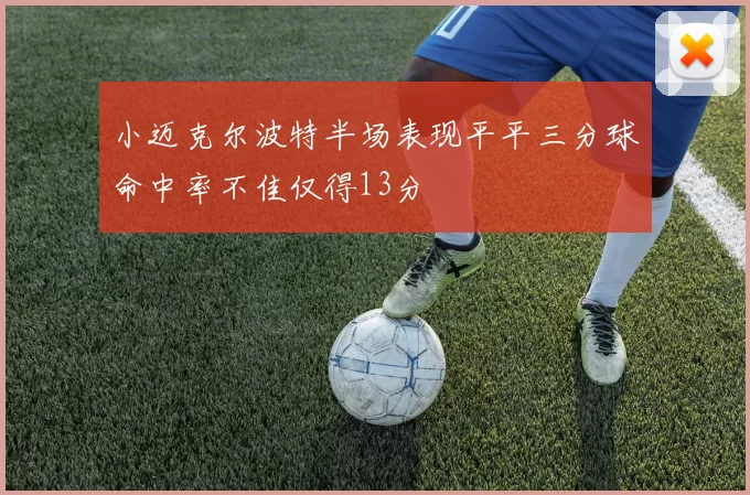 小迈克尔波特半场表现平平三分球命中率不佳仅得13分